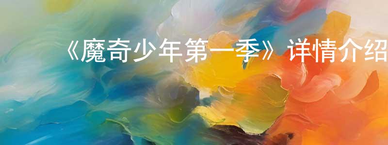 ﻿柴红涛发布﻿《魔奇少年第一季》详情介绍_魔奇少年第一季已完结在线观看_魔奇少年第一季迅雷下载_日漫